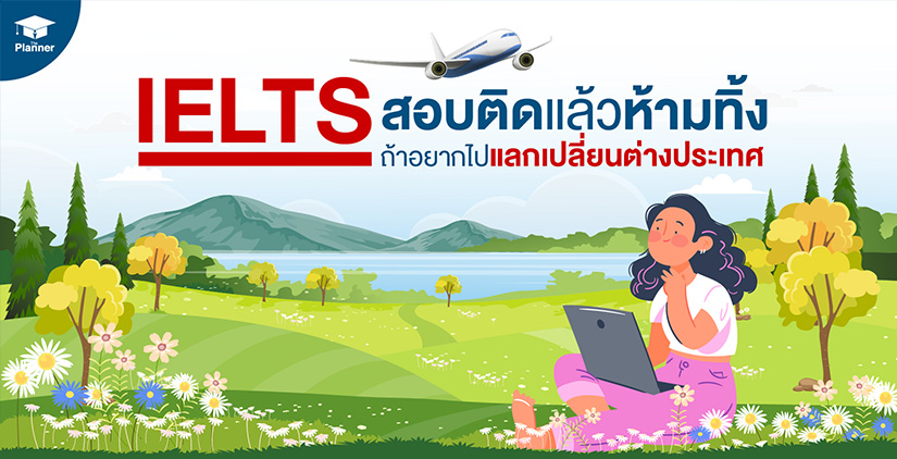 IELTS สอบติดแล้วห้ามทิ้ง ถ้าอยากไปแลกเปลี่ยนต่างประเทศ