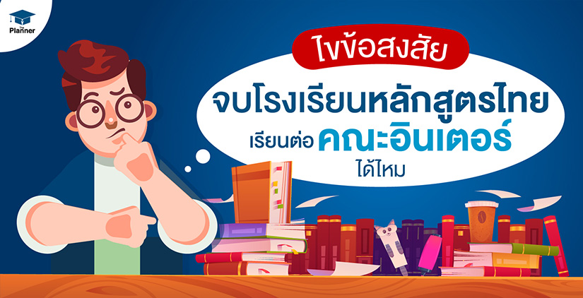 ไขข้อสงสัย จบโรงเรียนหลักสูตรไทย เรียนต่อคณะอินเตอร์ได้ไหม