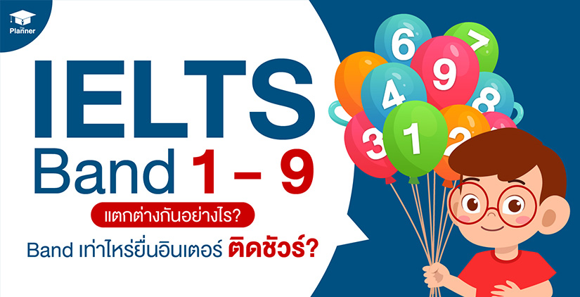 IELTS Band 1-9 แตกต่างกันอย่างไร? ต้องมี Band เท่าไหร่ ถึงยื่นอินเตอร์ติดชัวร์?
