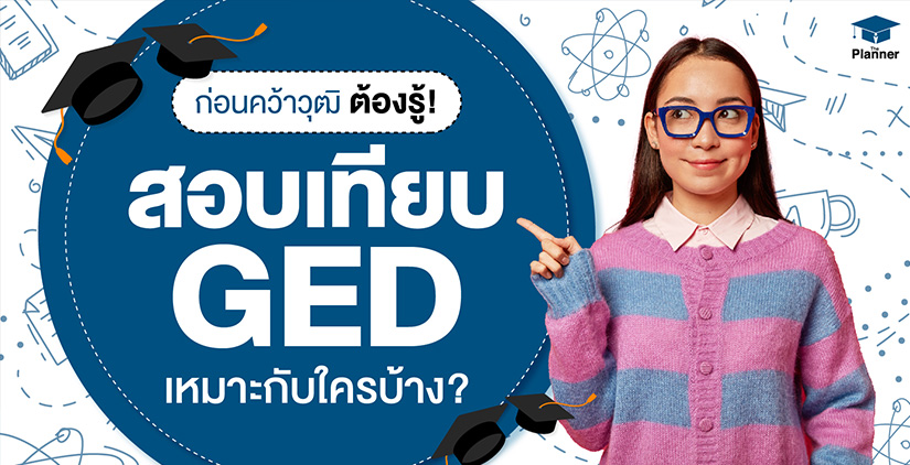 ก่อนคว้าวุฒิต้องรู้ สอบเทียบ GED เหมาะกับใครบ้าง?