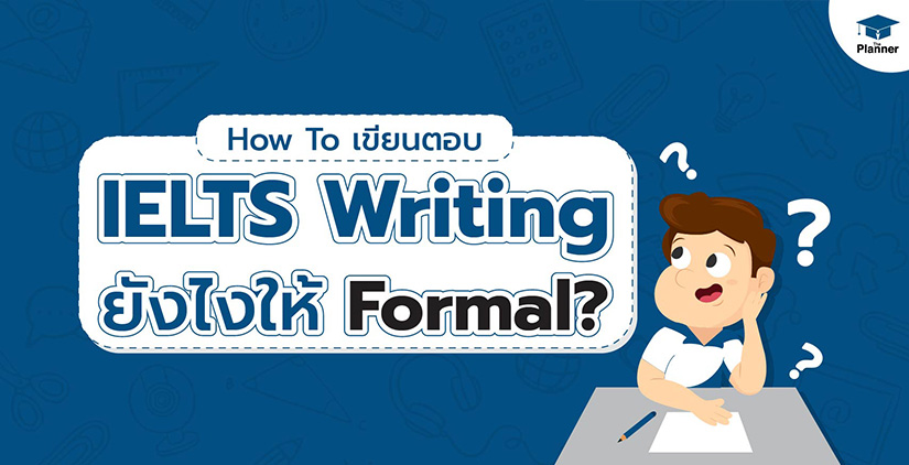 How to เขียน IELTS Writing ยังไงให้เป็นภาษาทางการ?