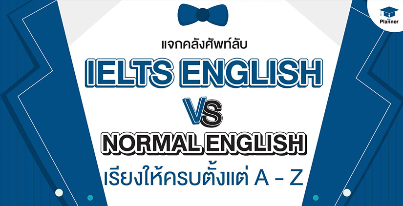รวมคำศัพท์ IELTS English เทียบกับ Normal English เรียงมาให้ครบตั้งแต่ A-Z