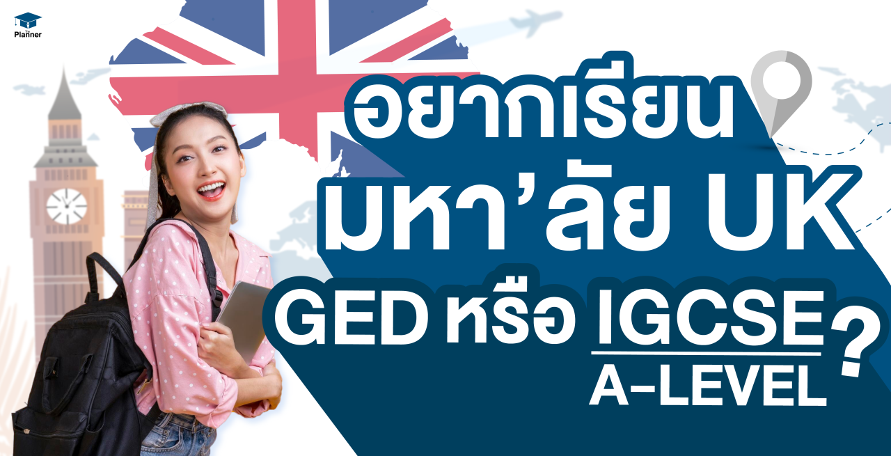 อยากเรียนต่อที่ UK ต้องเรียน GED หรือติว IGCSE/A-LEVEL?