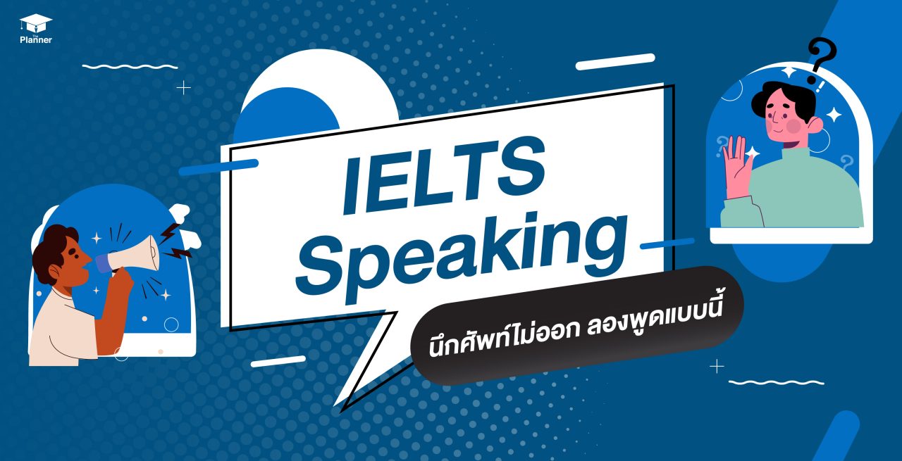 IELTS Speaking นึกศัพท์ไม่ออก ลองพูดแบบนี้ ปรับการพูดทะยานสู่ 6.0++