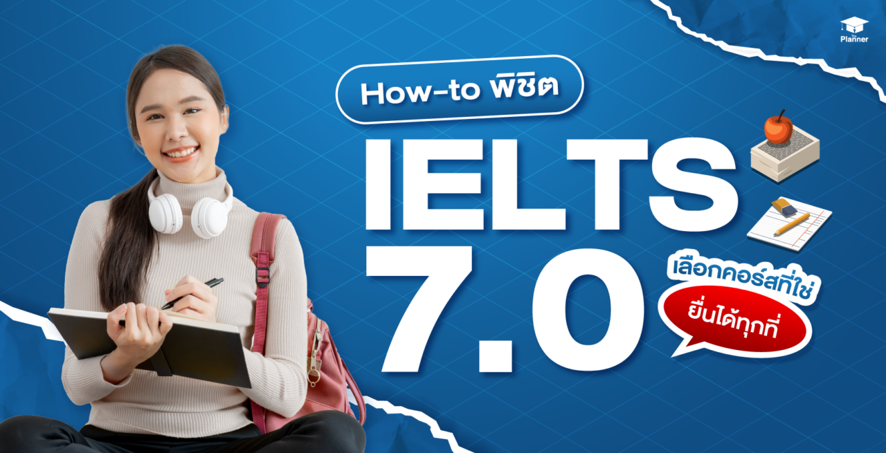 How to ไปถึง IELTS 7.0 คอร์สแบบไหนที่ใช่ ยื่นได้ทุกที่!